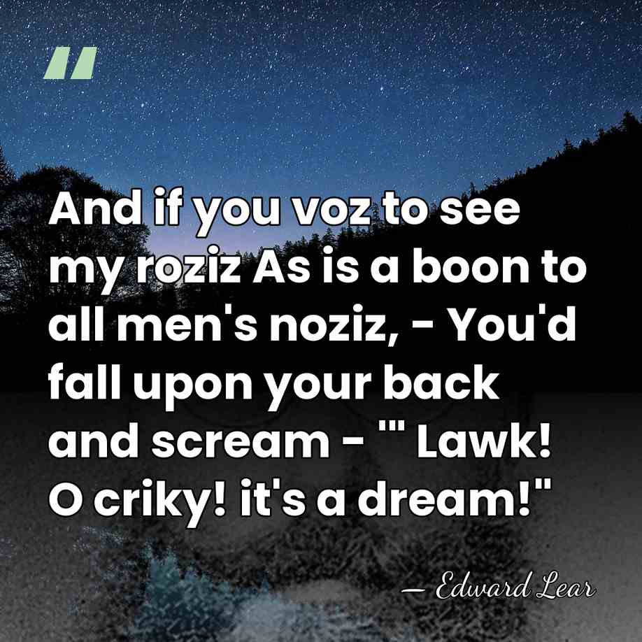 And if you voz to see my roziz As is a boon&hellip; - Edward Lear