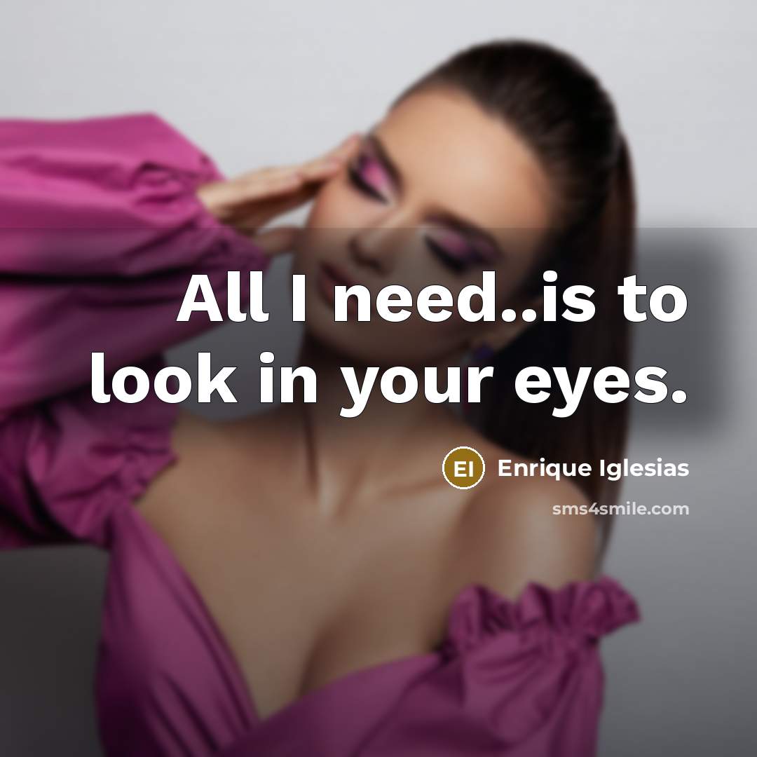 “All I need..is to look in your eyes.” quote by Enrique Iglesias