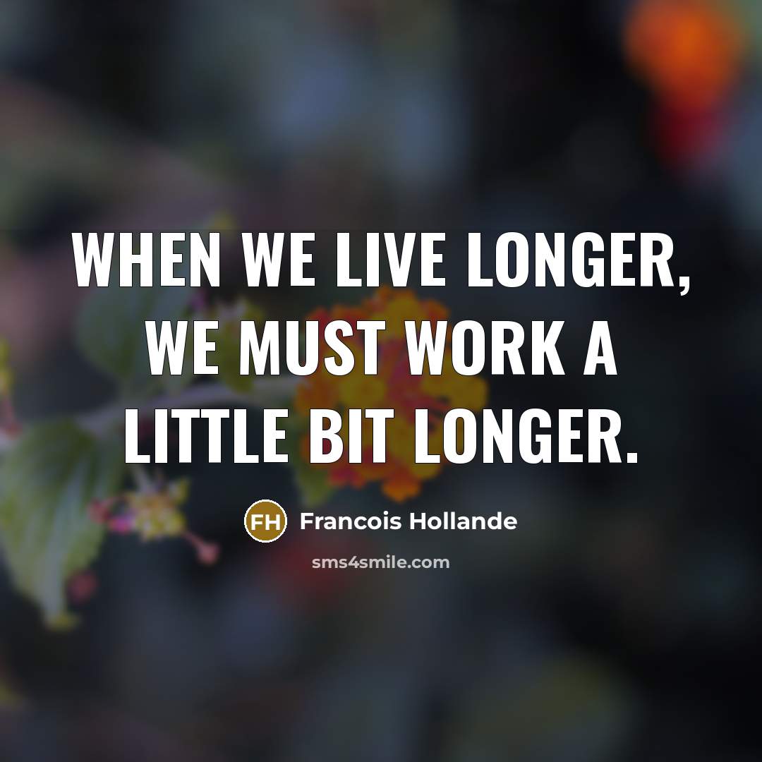 “When we live longer, we must work a little bit…” quote by Francois Hollande