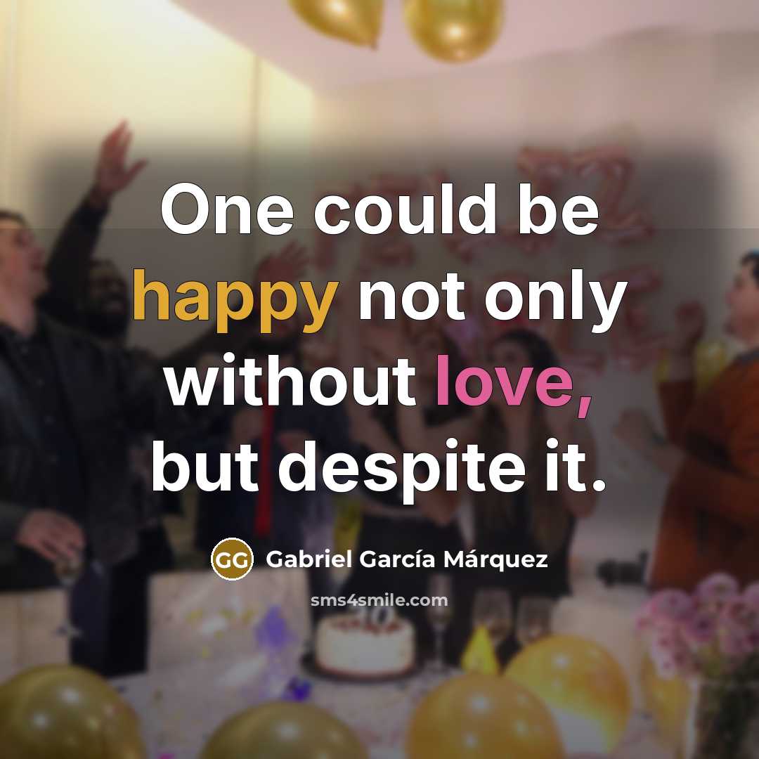 “One could be happy not only without love, but despite…” quote by Gabriel Garcia Marquez