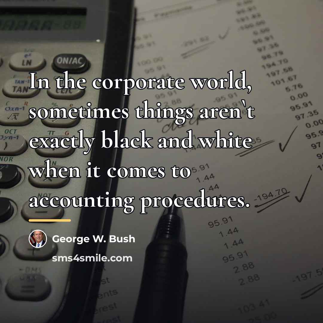 “In the corporate world, sometimes things aren`t exactly black and…” quote by George W. Bush