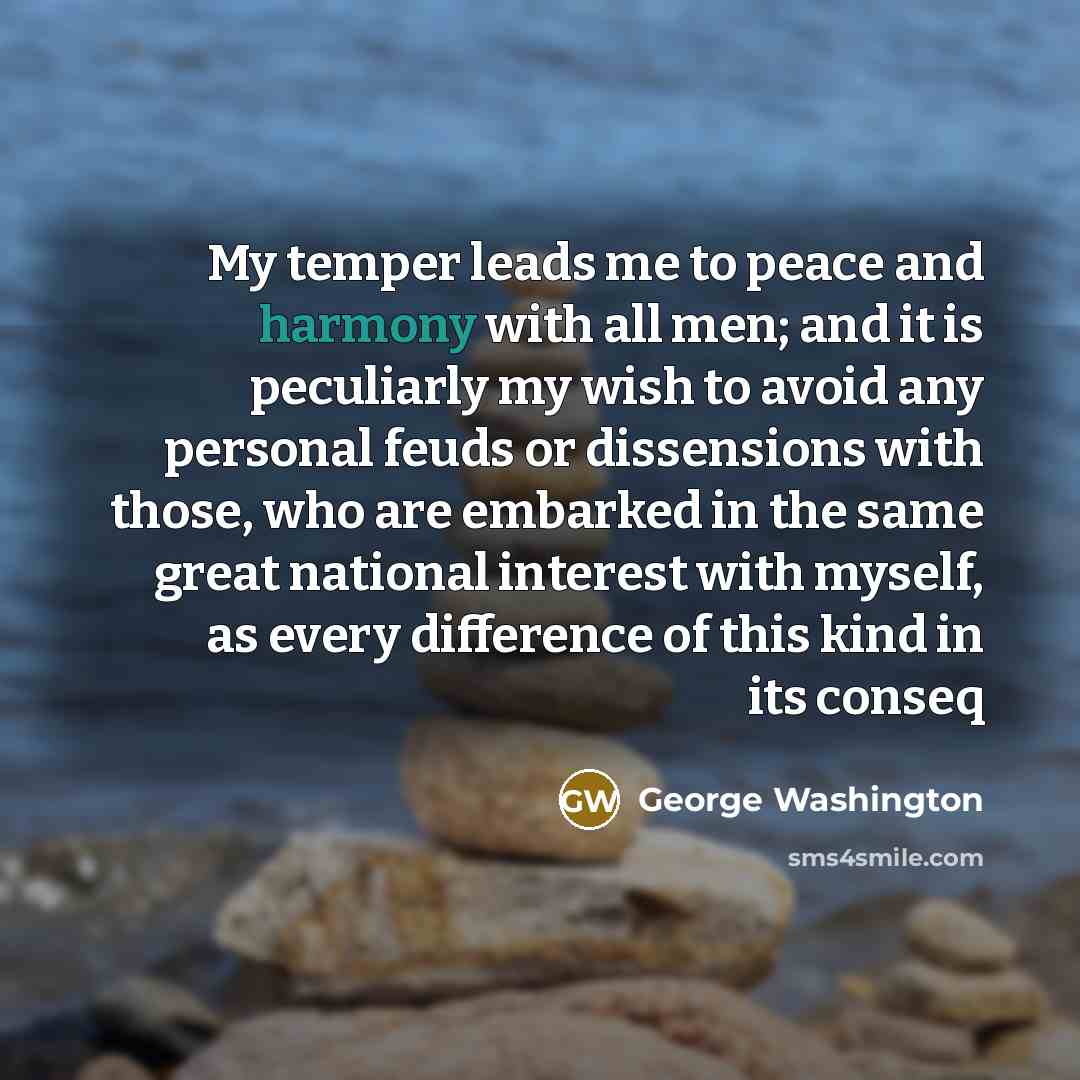 “My temper leads me to peace and harmony with all…” quote by George Washington