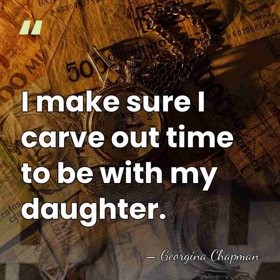 I make sure I carve out time to be with my daughter. - Georgina Chapman