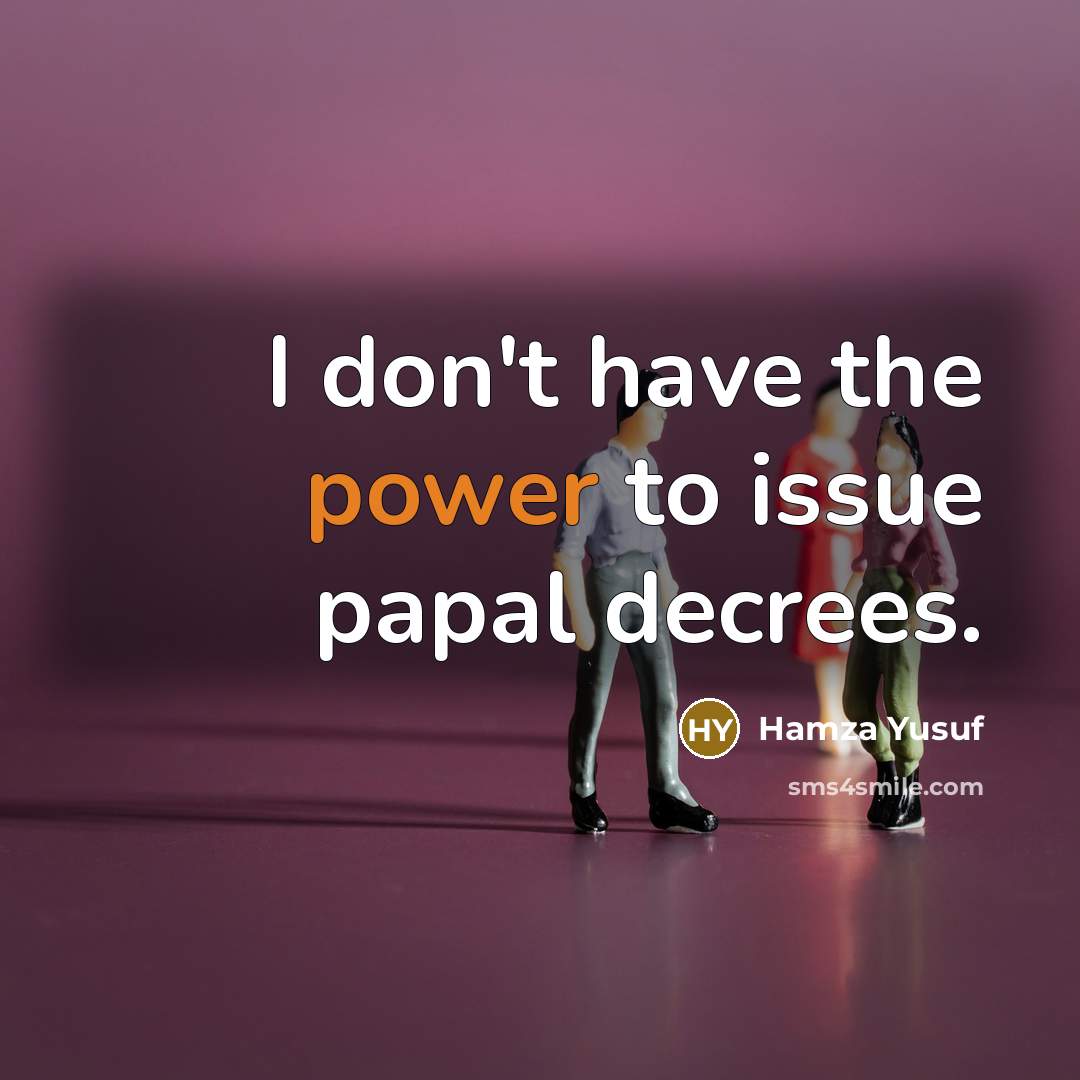 “I don't have the power to issue papal decrees.…” quote by Hamza Yusuf