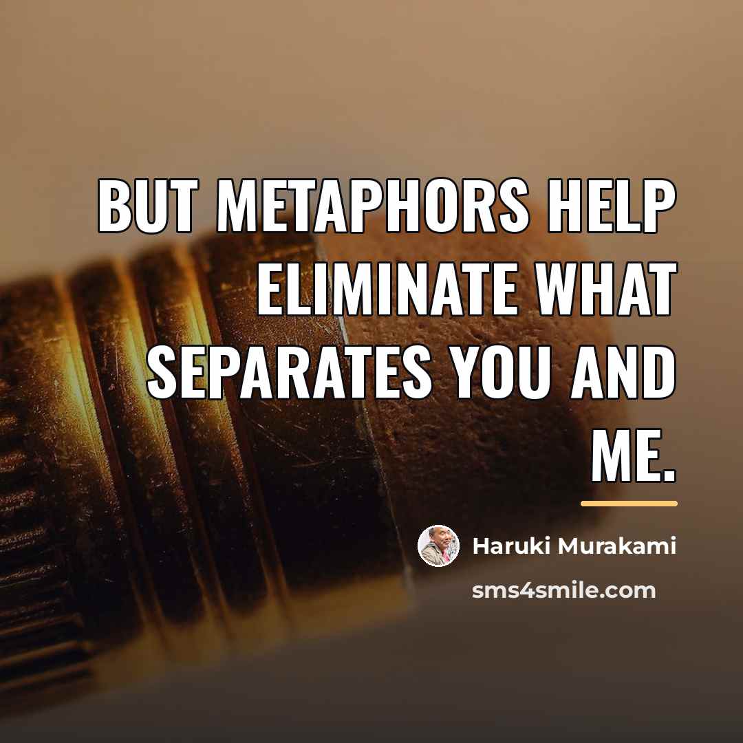 “But metaphors help eliminate what separates you and me.…” quote by Haruki Murakami