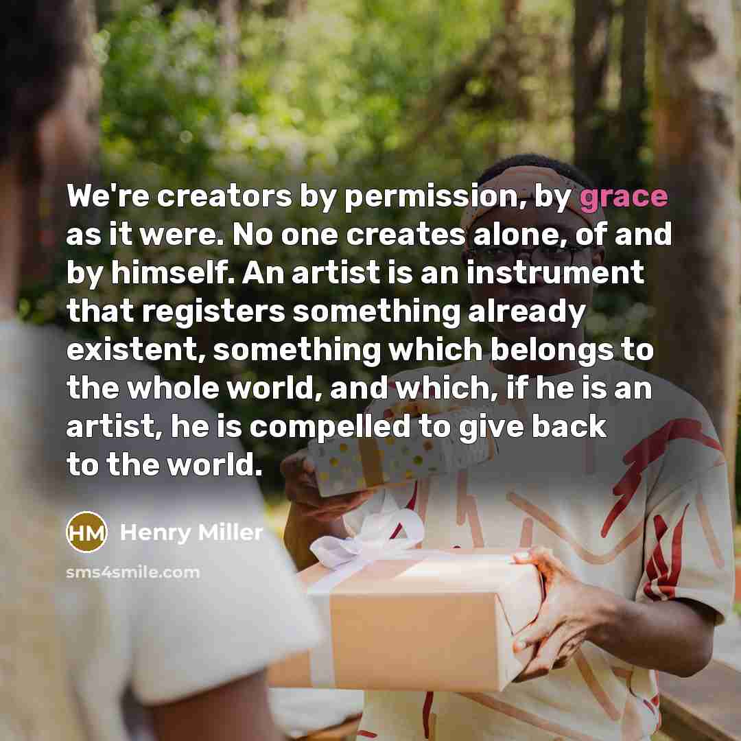 “We're creators by permission, by grace as it were. No…” quote by Henry Miller