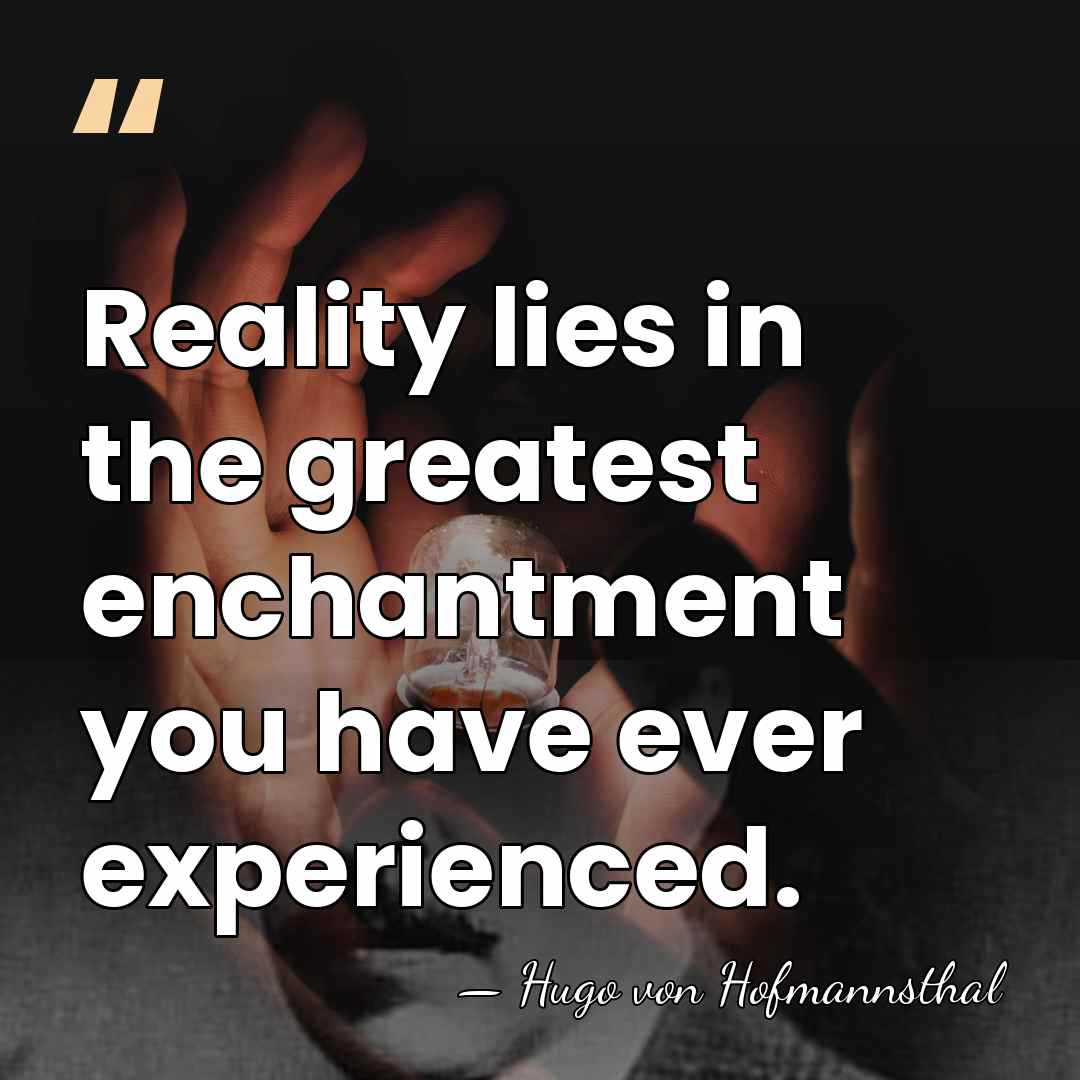 Reality lies in the greatest enchantment you have ever experienced. - Hugo von Hofmannsthal