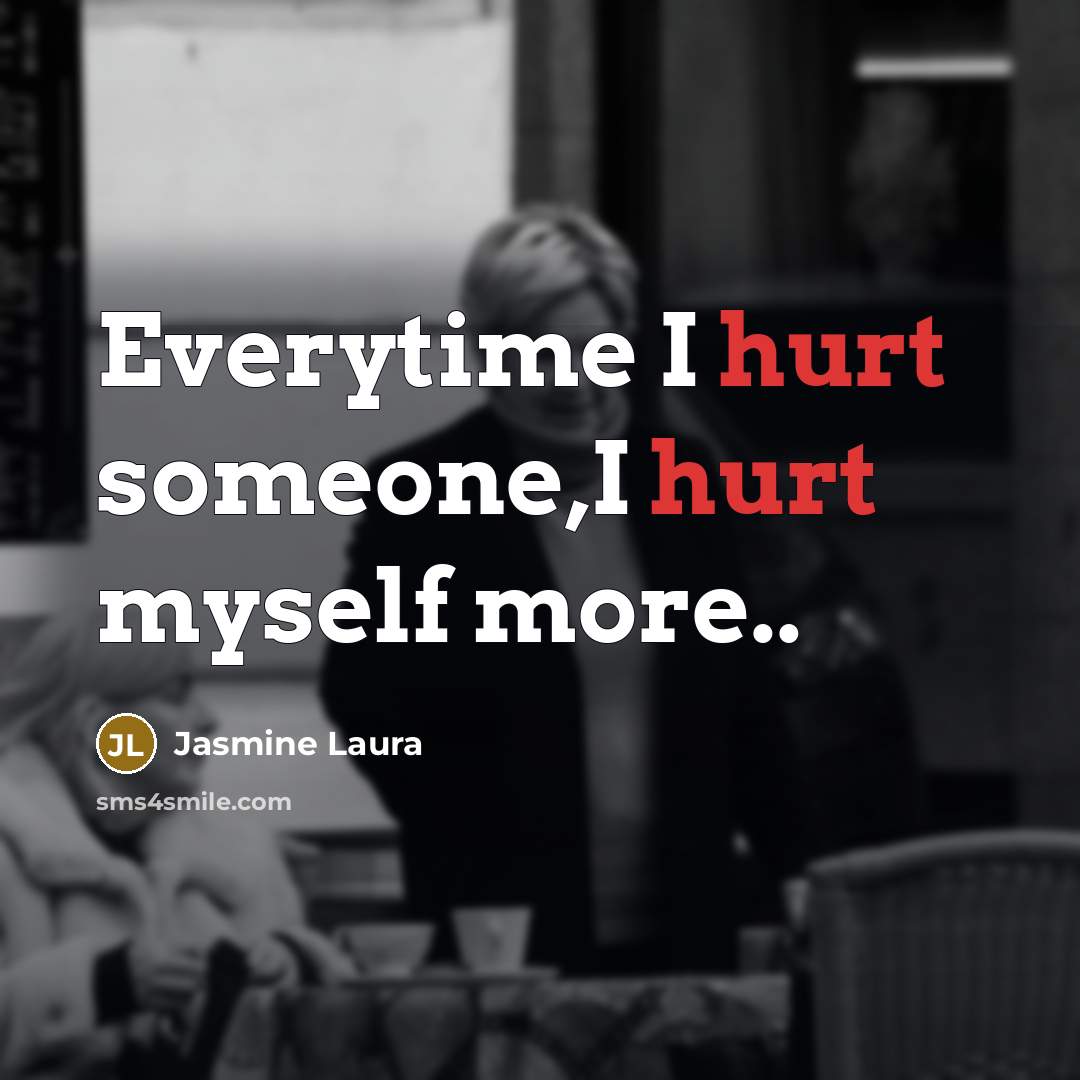“Everytime I hurt someone,I hurt myself more..…” quote by Jasmine Laura