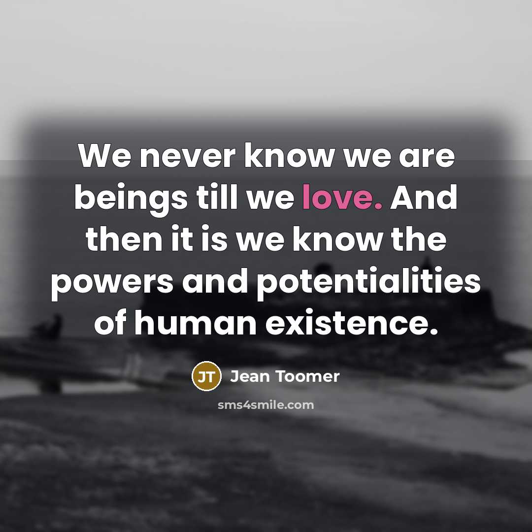 “We never know we are beings till we love. And…” quote by Jean Toomer