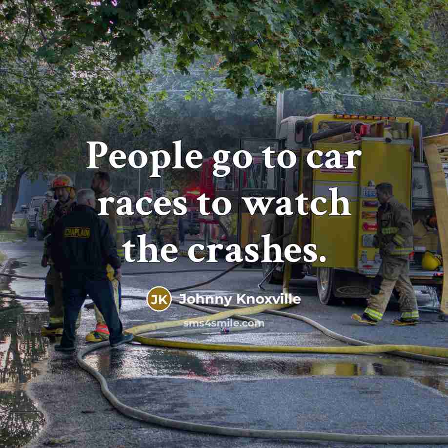 “People go to car races to watch the crashes.…” quote by Johnny Knoxville