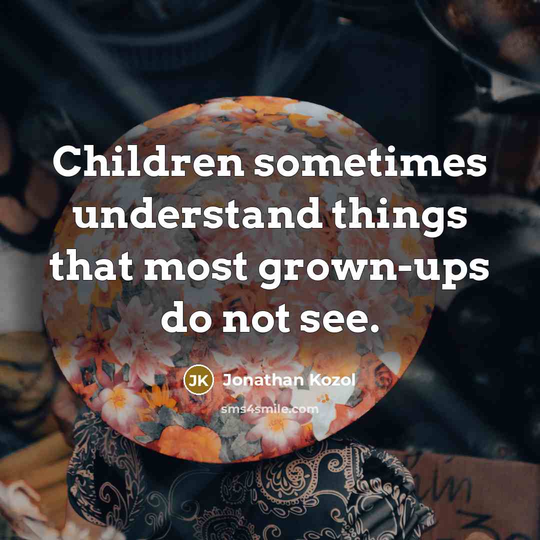 “Children sometimes understand things that most grown-ups do not see.…” quote by Jonathan Kozol
