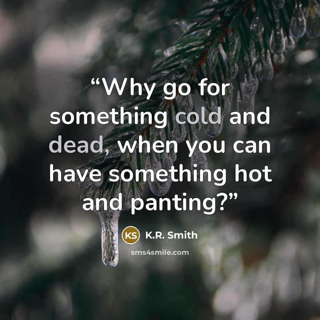 “Why go for something cold and dead, when you can have something hot and panting?” quote by K.R. Smith