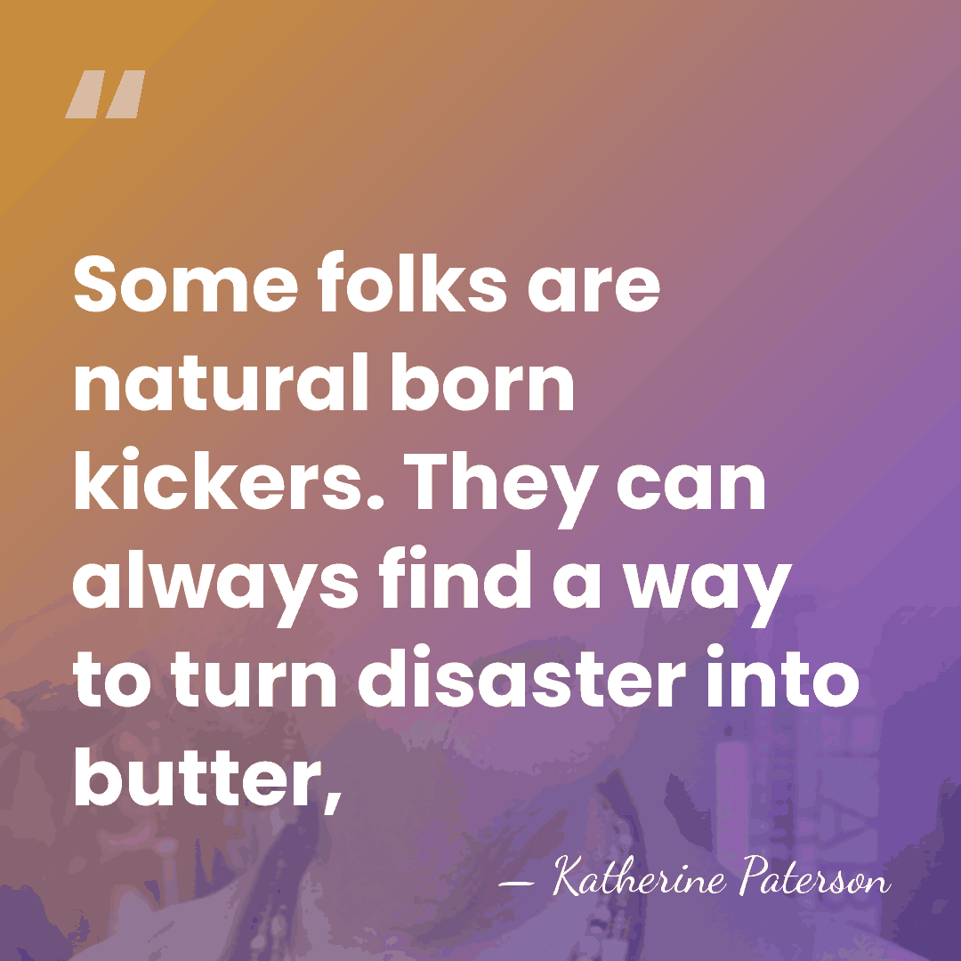 Some folks are natural born kickers. They can always find a way&hellip; - Katherine Paterson