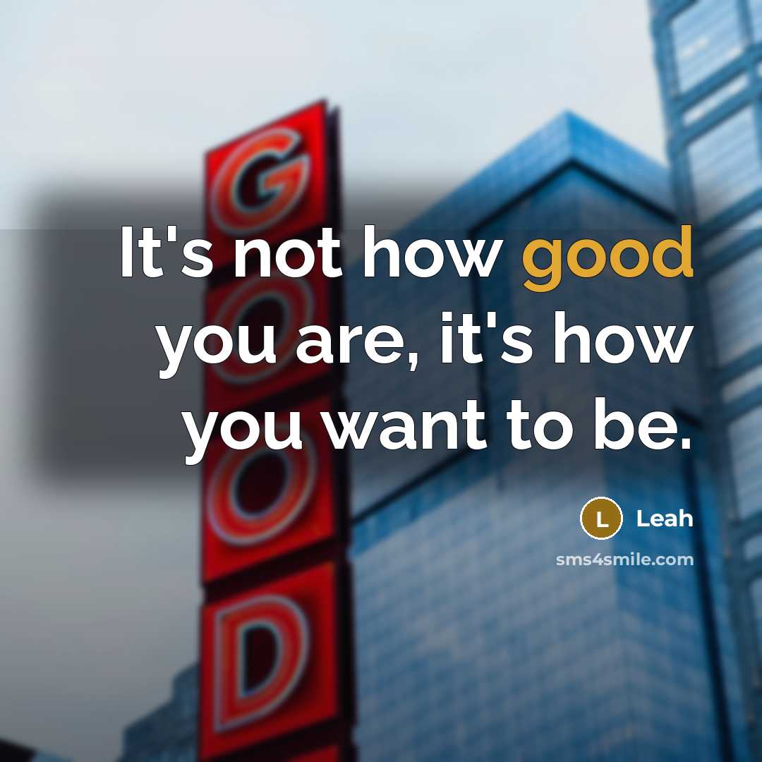 “It's not how good you are, it's how you want to be.” quote by Leah