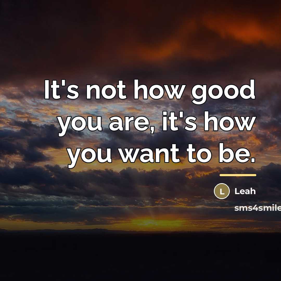 “It's not how good you are, it's how you want…” quote by Leah