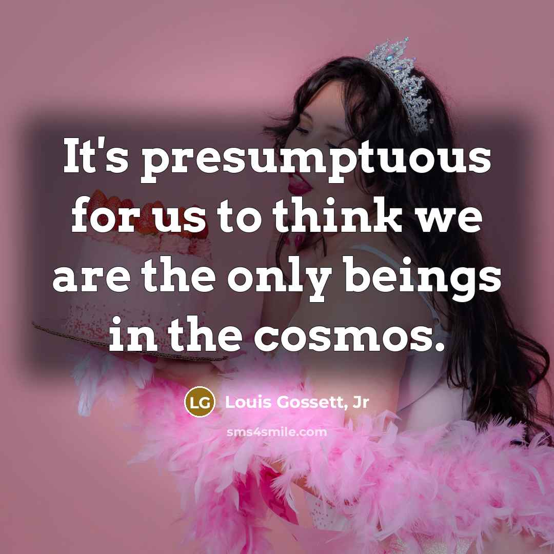 “It's presumptuous for us to think we are the only…” quote by Louis Gossett, Jr