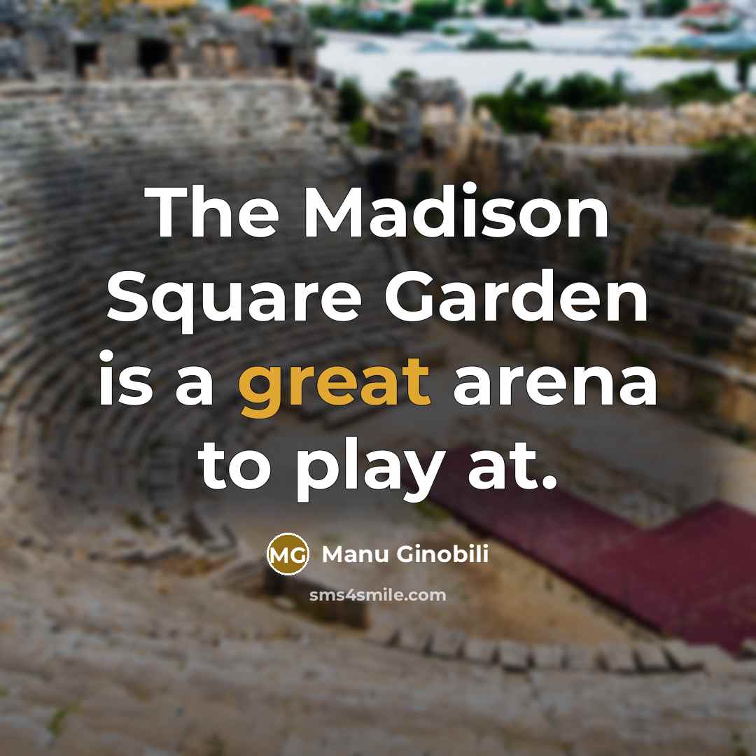 “The Madison Square Garden is a great arena to play…” quote by Manu Ginobili