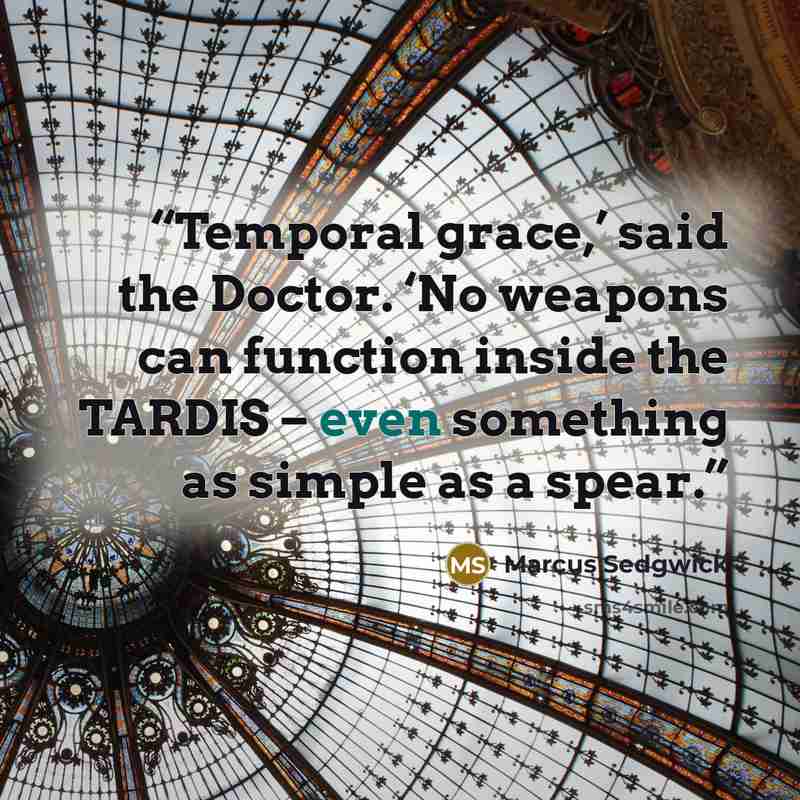 “Temporal grace,’ said the Doctor. ‘No weapons can function inside the TARDIS – even something as simple as a spear.” quote by Marcus Sedgwick