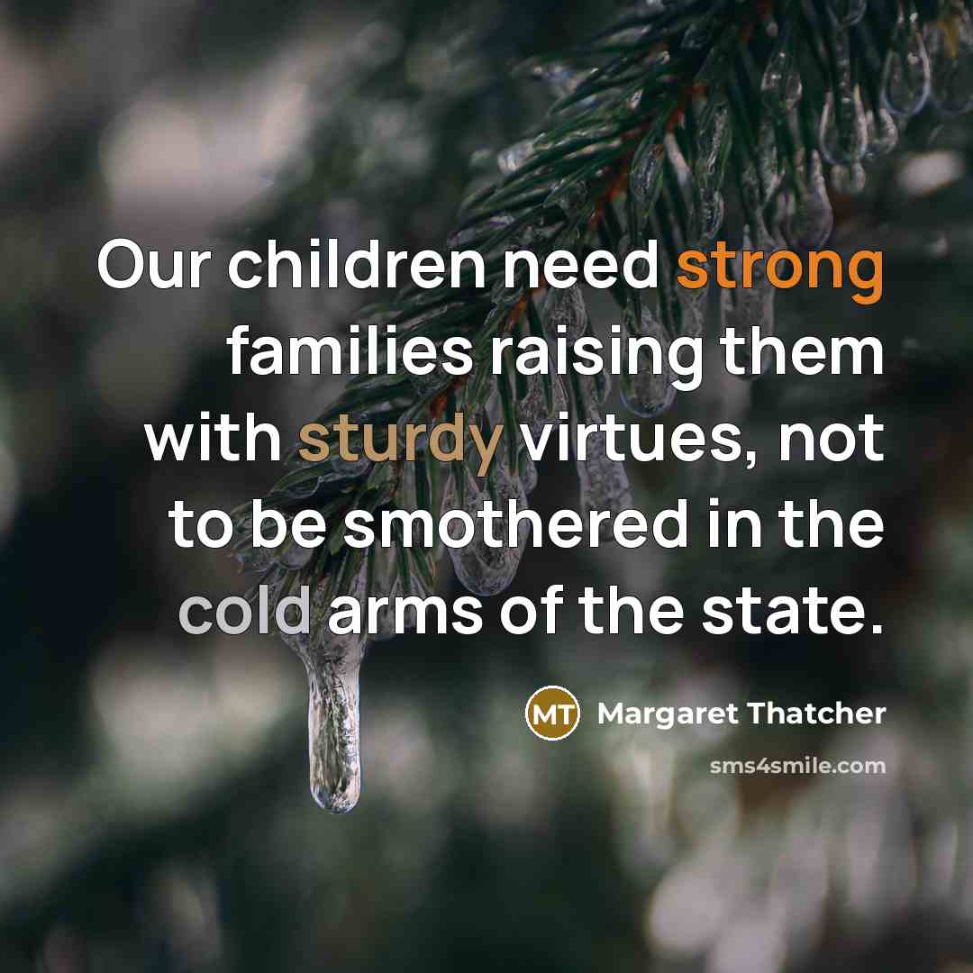 “Our children need strong families raising them with sturdy virtues,…” quote by Margaret Thatcher