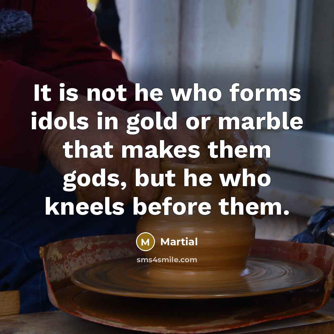 “It is not he who forms idols in gold or…” quote by Martial
