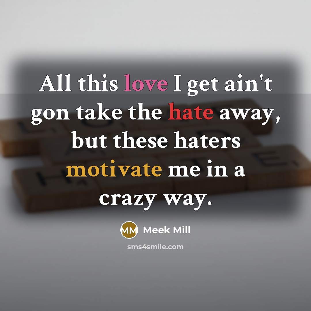 “All this love I get ain't gon take the hate away, but these haters motivate me in a crazy way.” quote by Meek Mill