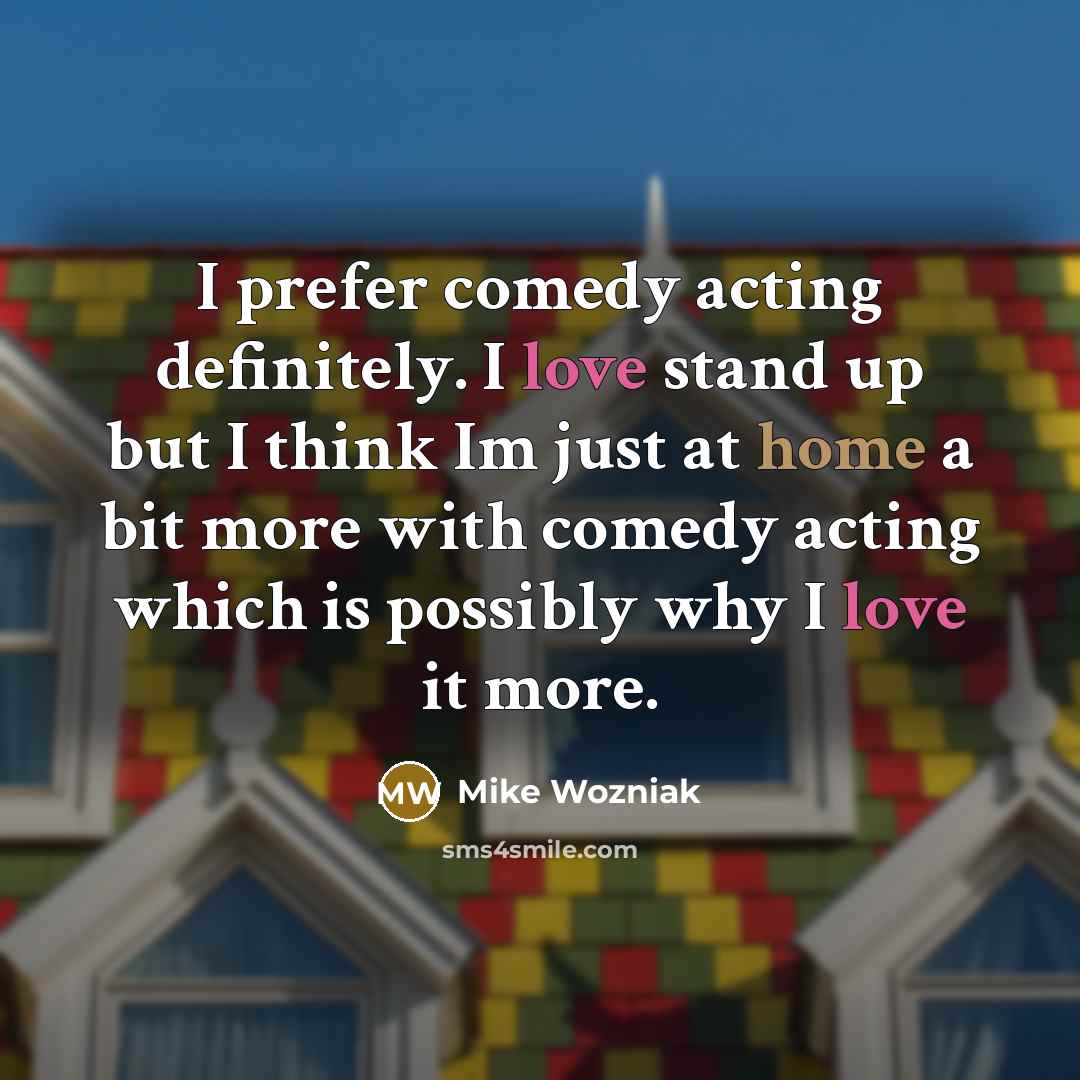 “I prefer comedy acting definitely. I love stand up but…” quote by Mike Wozniak