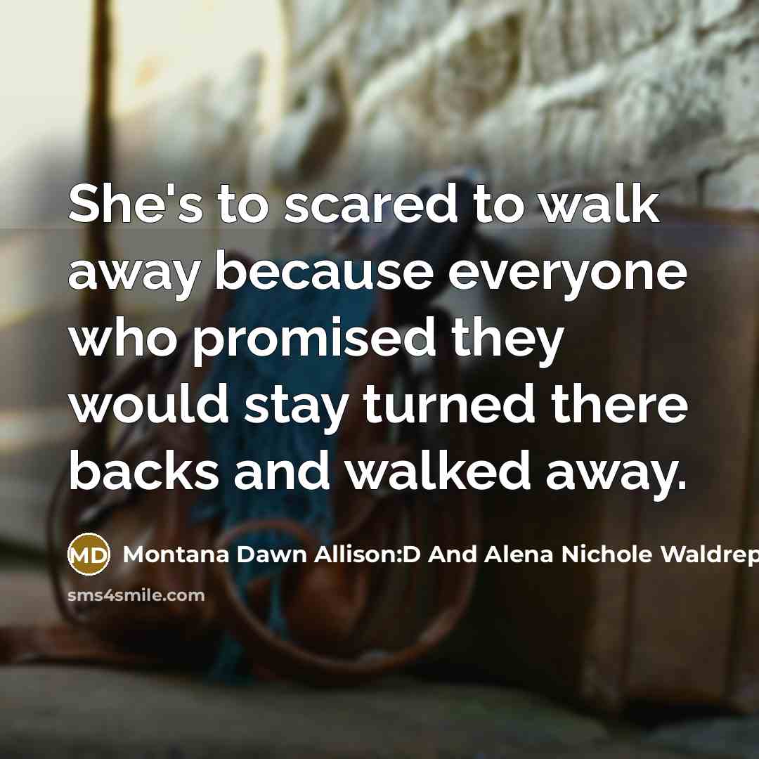“She's to scared to walk away because everyone who promised…” quote by Montana Dawn Allison:D And Alena Nichole Waldrep:D
