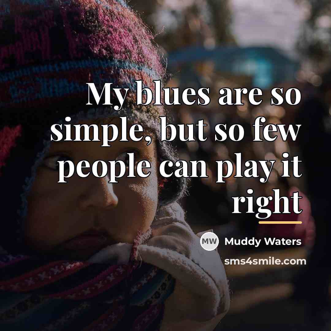 “My blues are so simple, but so few people can…” quote by Muddy Waters