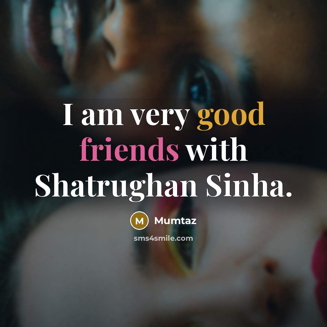 “I am very good friends with Shatrughan Sinha.…” quote by Mumtaz