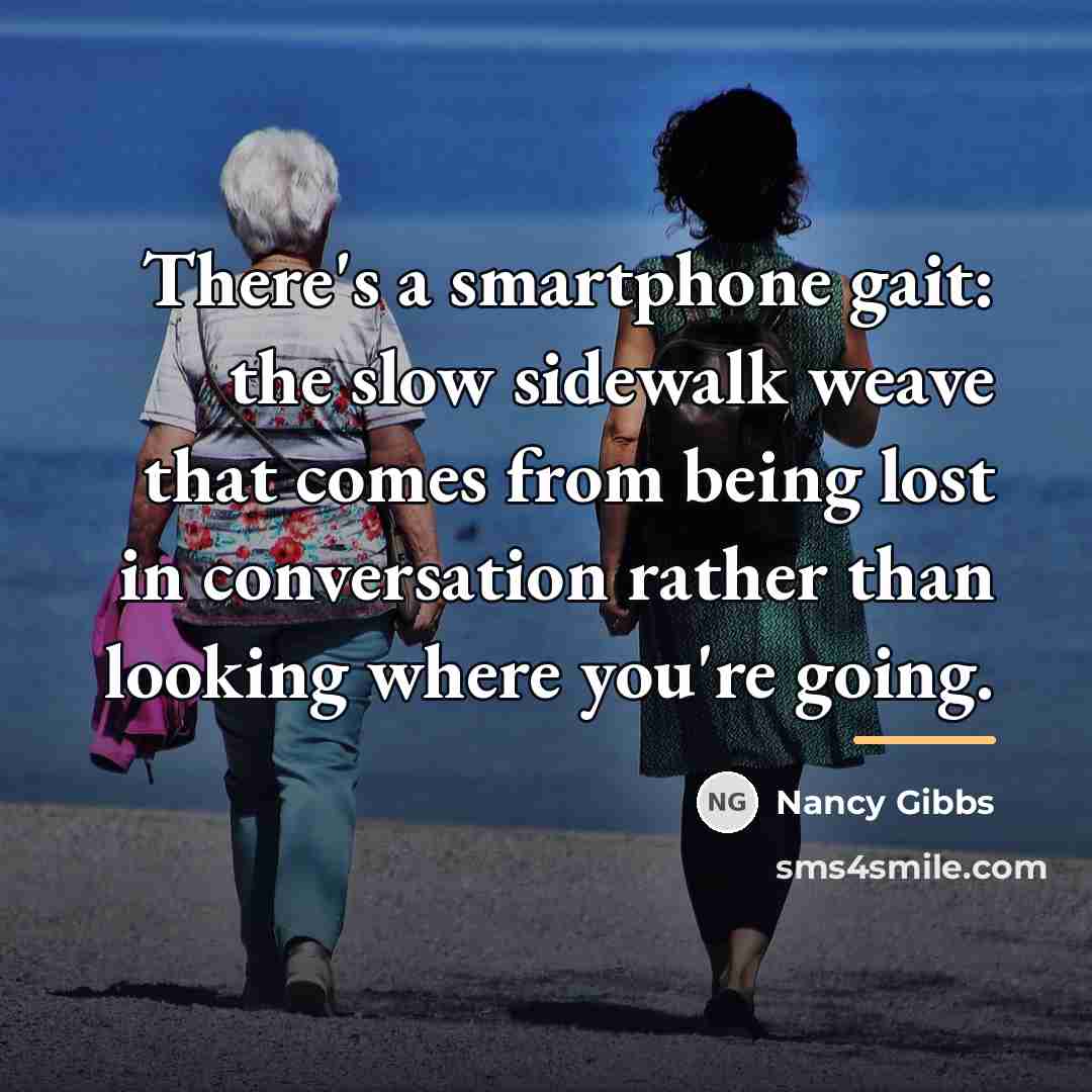 “There's a smartphone gait: the slow sidewalk weave that comes…” quote by Nancy Gibbs