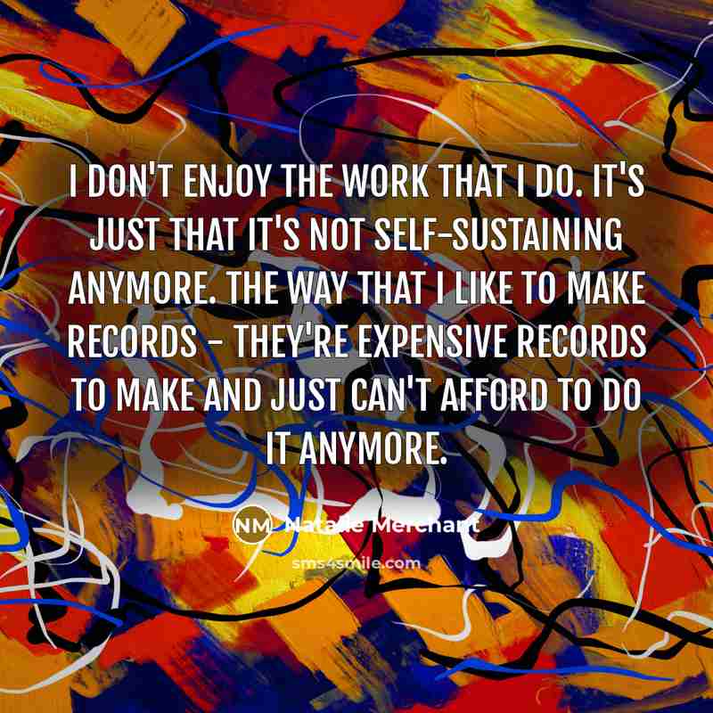 “I don't enjoy the work that I do. It's just…” quote by Natalie Merchant