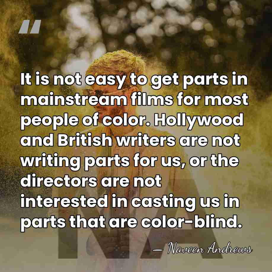 It is not easy to get parts in mainstream films for most&hellip; - Naveen Andrews