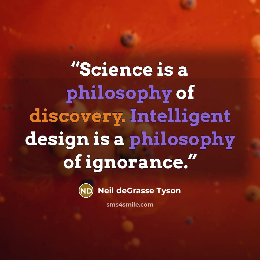 “Science is a philosophy of discovery. Intelligent design is a philosophy of ignorance.” quote by Neil deGrasse Tyson
