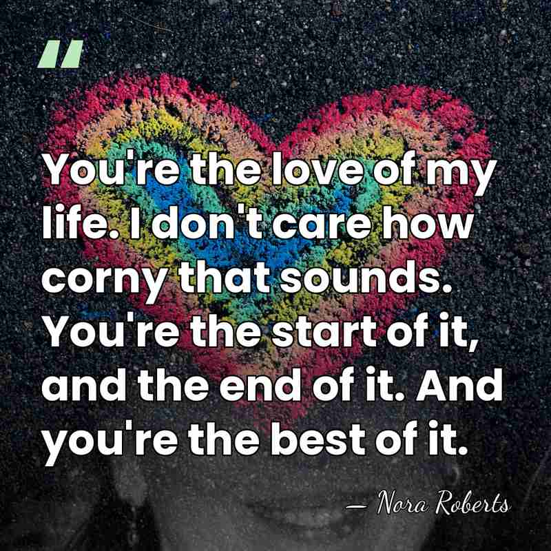 You're the love of my life. I don't care how corny that&hellip; - Nora Roberts
