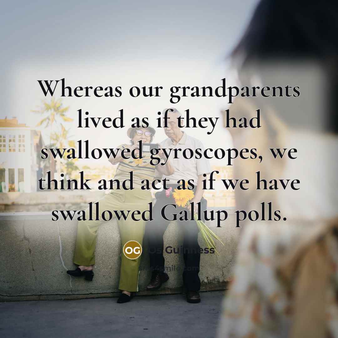 “Whereas our grandparents lived as if they had swallowed gyroscopes,…” quote by Os Guinness