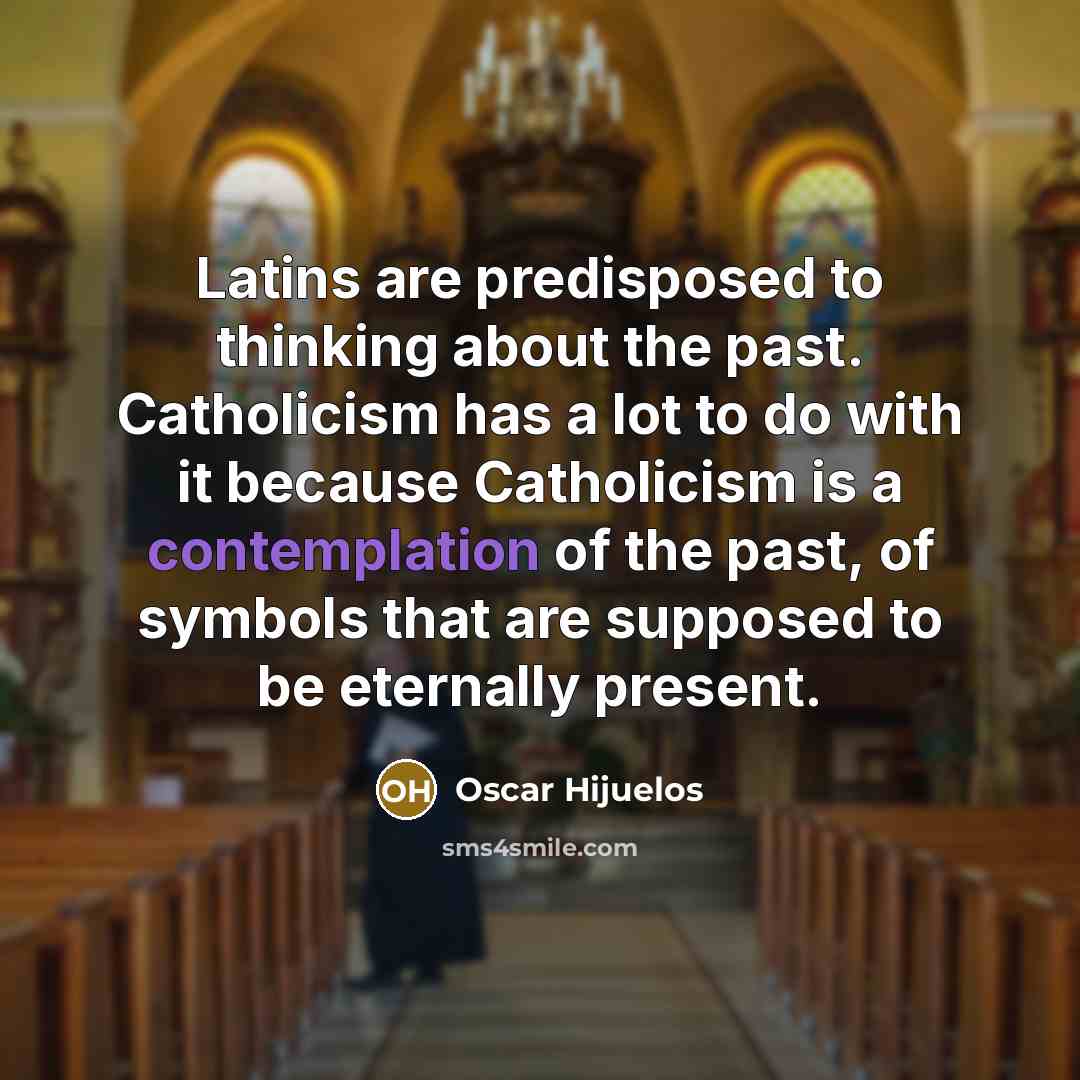 “Latins are predisposed to thinking about the past. Catholicism has…” quote by Oscar Hijuelos