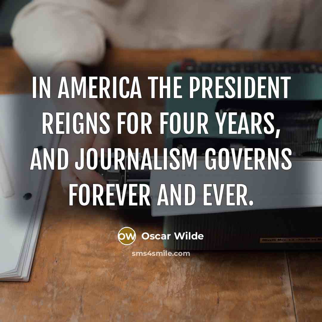 “In America the President reigns for four years, and Journalism…” quote by Oscar Wilde