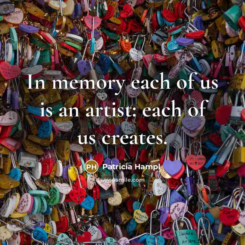 “In memory each of us is an artist: each of…” quote by Patricia Hampl