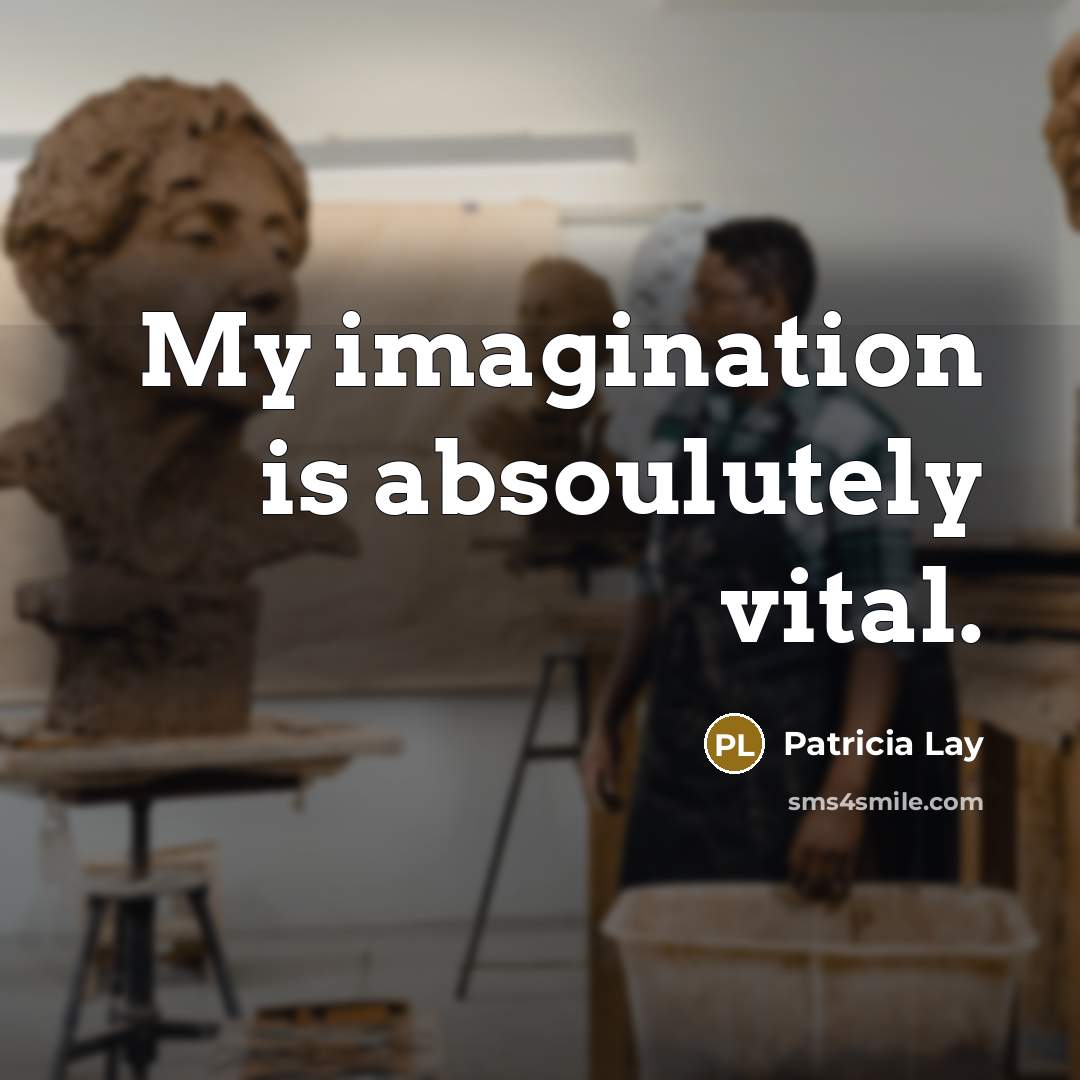 “My imagination is absoulutely vital.…” quote by Patricia Lay