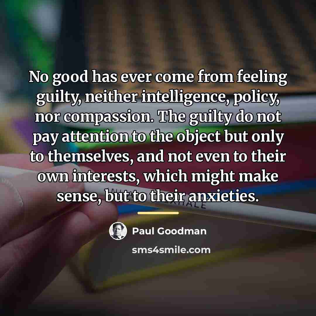 “No good has ever come from feeling guilty, neither intelligence,…” quote by Paul Goodman