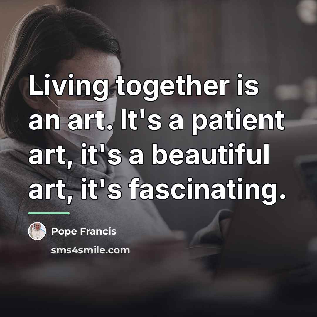 “Living together is an art. It's a patient art, it's…” quote by Pope Francis