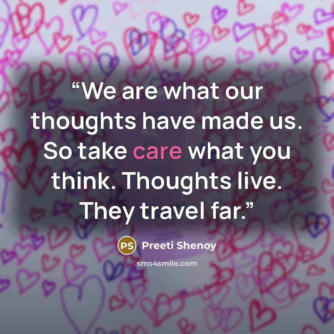 “We are what our thoughts have made us. So take care what you think. Thoughts live. They travel far.” quote by Preeti Shenoy