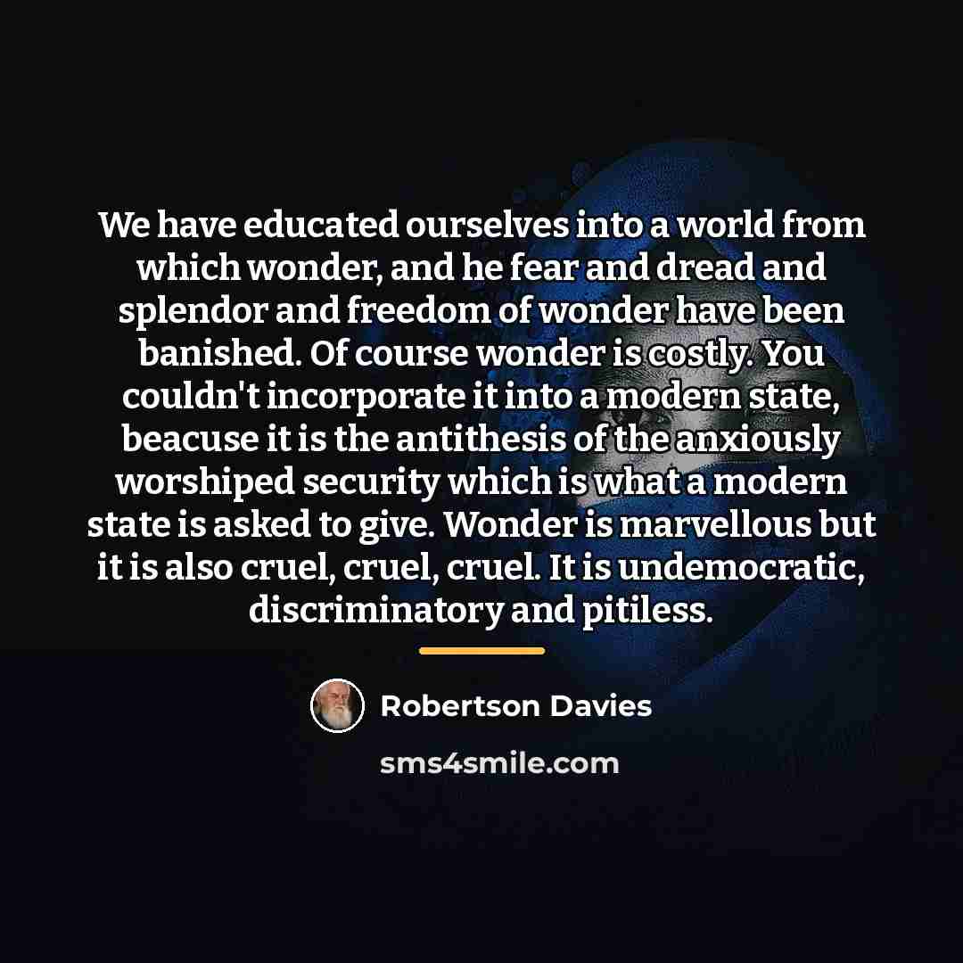 “We have educated ourselves into a world from which wonder,…” quote by Robertson Davies