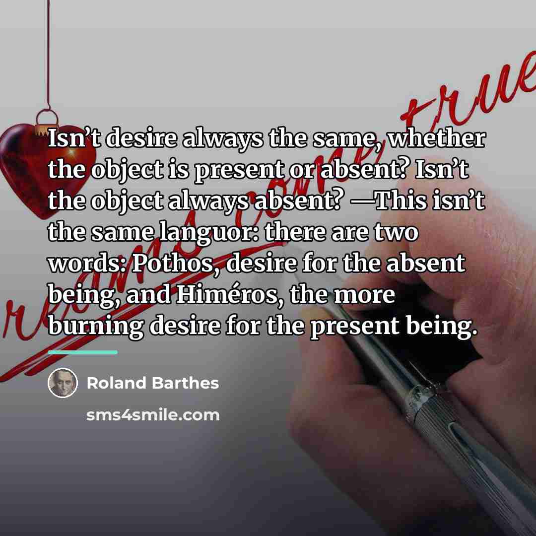 “Isn’t desire always the same, whether the object is present…” quote by Roland Barthes