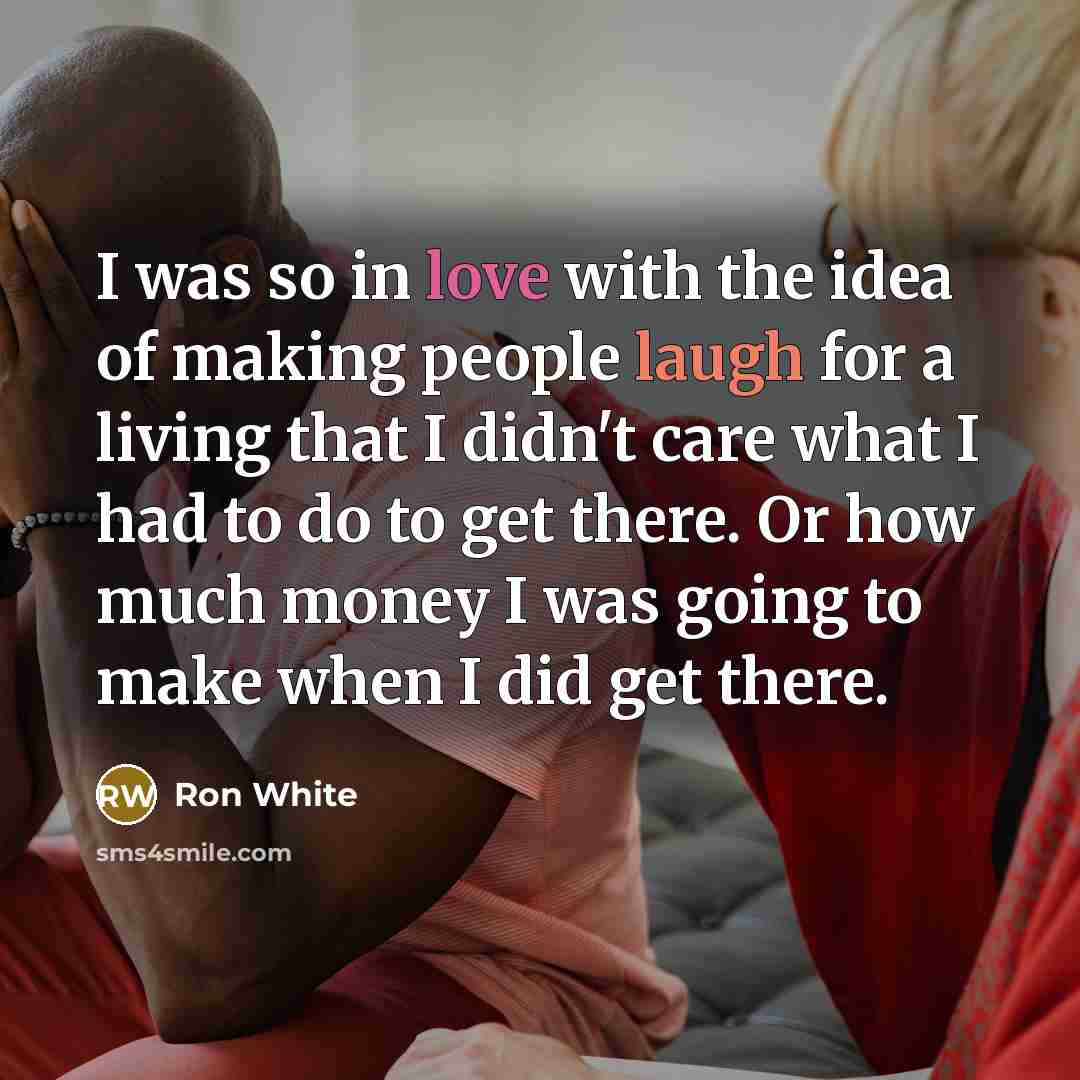 “I was so in love with the idea of making…” quote by Ron White
