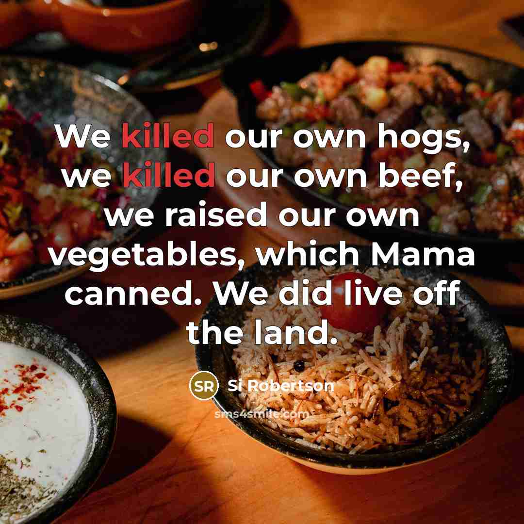 “We killed our own hogs, we killed our own beef,…” quote by Si Robertson