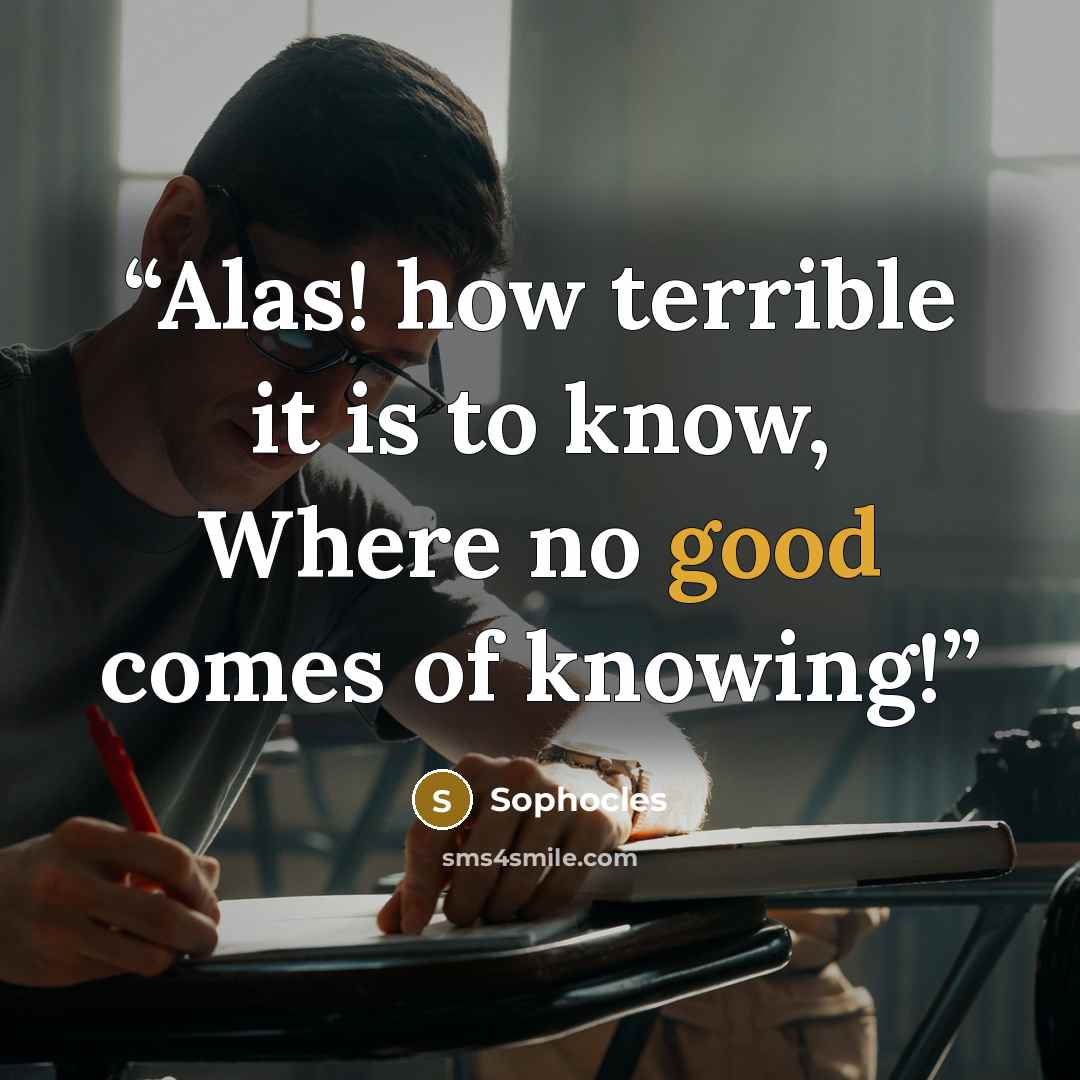 “Alas! how terrible it is to know, Where no good comes of knowing!” quote by Sophocles