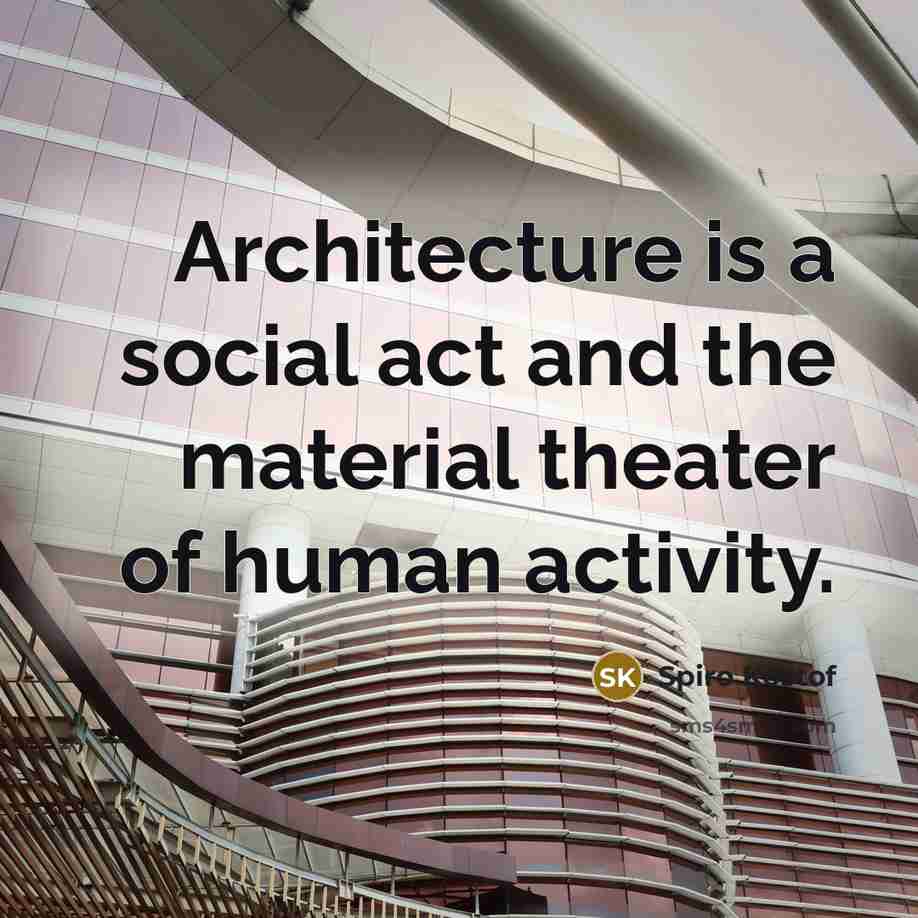 “Architecture is a social act and the material theater of human activity.” quote by Spiro Kostof