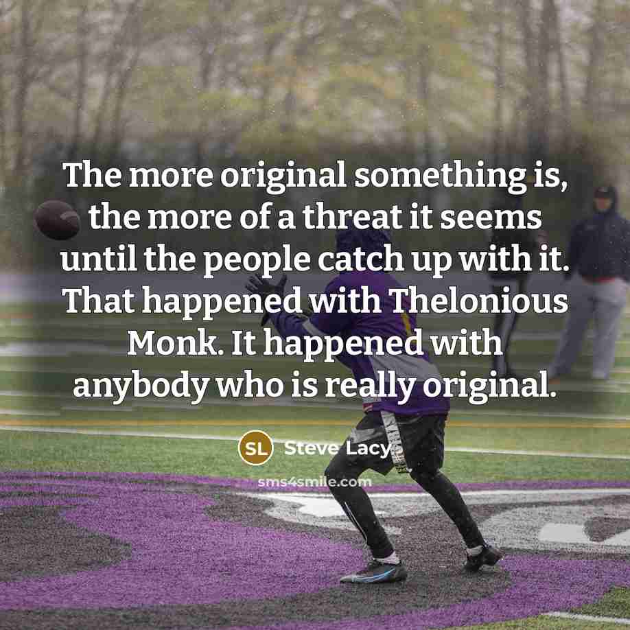 “The more original something is, the more of a threat…” quote by Steve Lacy
