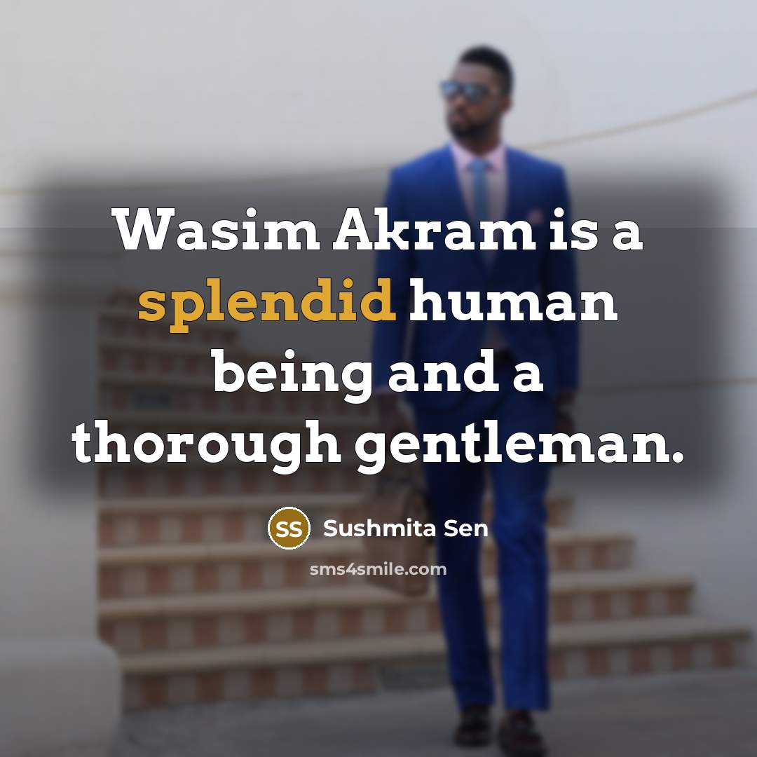 “Wasim Akram is a splendid human being and a thorough…” quote by Sushmita Sen